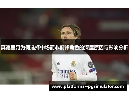 莫德里奇为何选择中场而非前锋角色的深层原因与影响分析