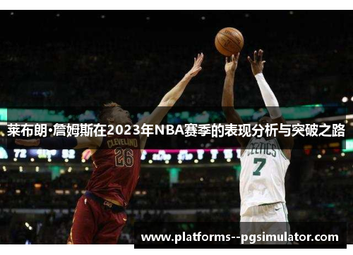 莱布朗·詹姆斯在2023年NBA赛季的表现分析与突破之路