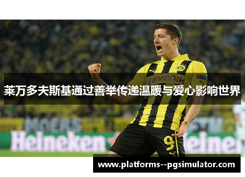 莱万多夫斯基通过善举传递温暖与爱心影响世界