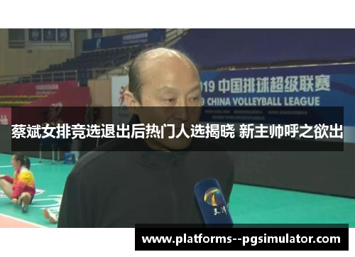 蔡斌女排竞选退出后热门人选揭晓 新主帅呼之欲出