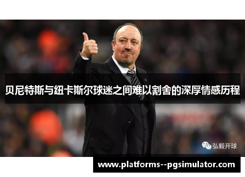 贝尼特斯与纽卡斯尔球迷之间难以割舍的深厚情感历程