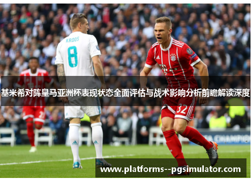 基米希对阵皇马亚洲杯表现状态全面评估与战术影响分析前瞻解读深度