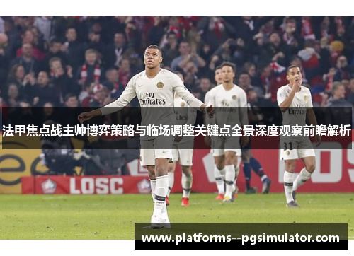 法甲焦点战主帅博弈策略与临场调整关键点全景深度观察前瞻解析
