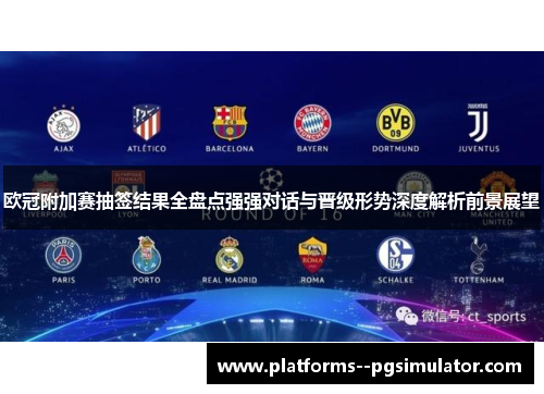 欧冠附加赛抽签结果全盘点强强对话与晋级形势深度解析前景展望