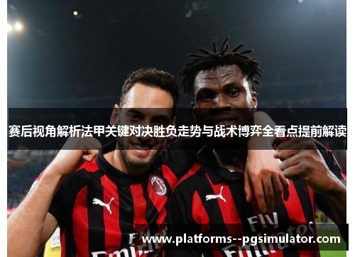 赛后视角解析法甲关键对决胜负走势与战术博弈全看点提前解读