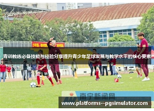 青训教练必备技能与经验分享提升青少年足球发展与教学水平的核心要素