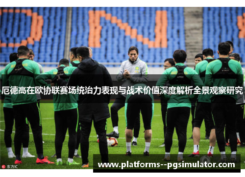 厄德高在欧协联赛场统治力表现与战术价值深度解析全景观察研究